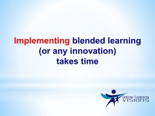 Implementing blended learning
(or any innovation)
takes time
 