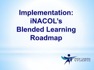 Implementation:
iNACOL’s
Blended Learning
Roadmap
 