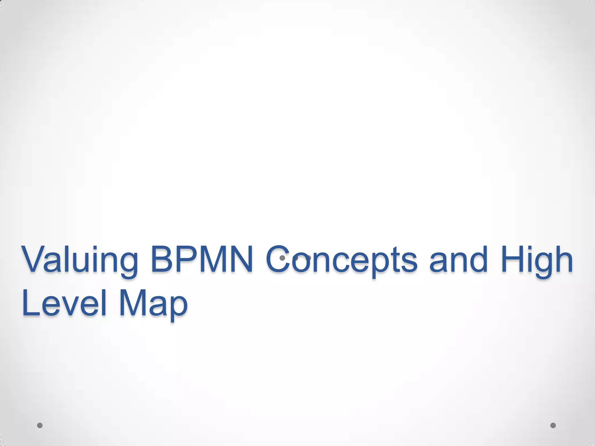 Valuing BPMN Concepts and High
Level Map
 