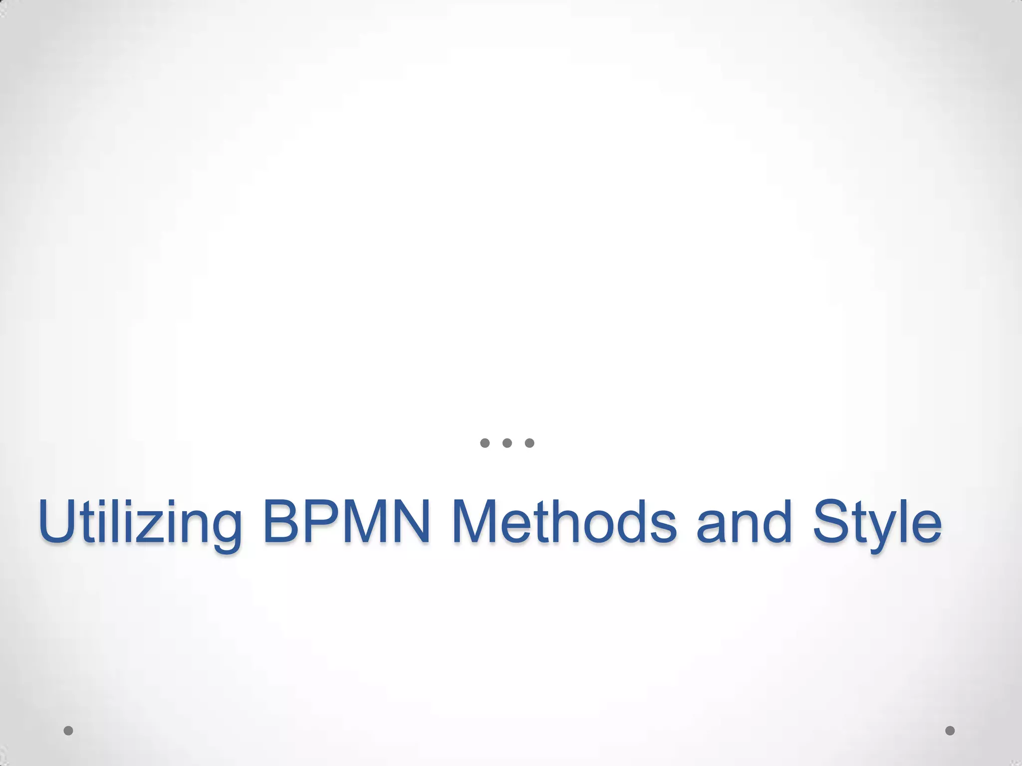 Utilizing BPMN Methods and Style
 