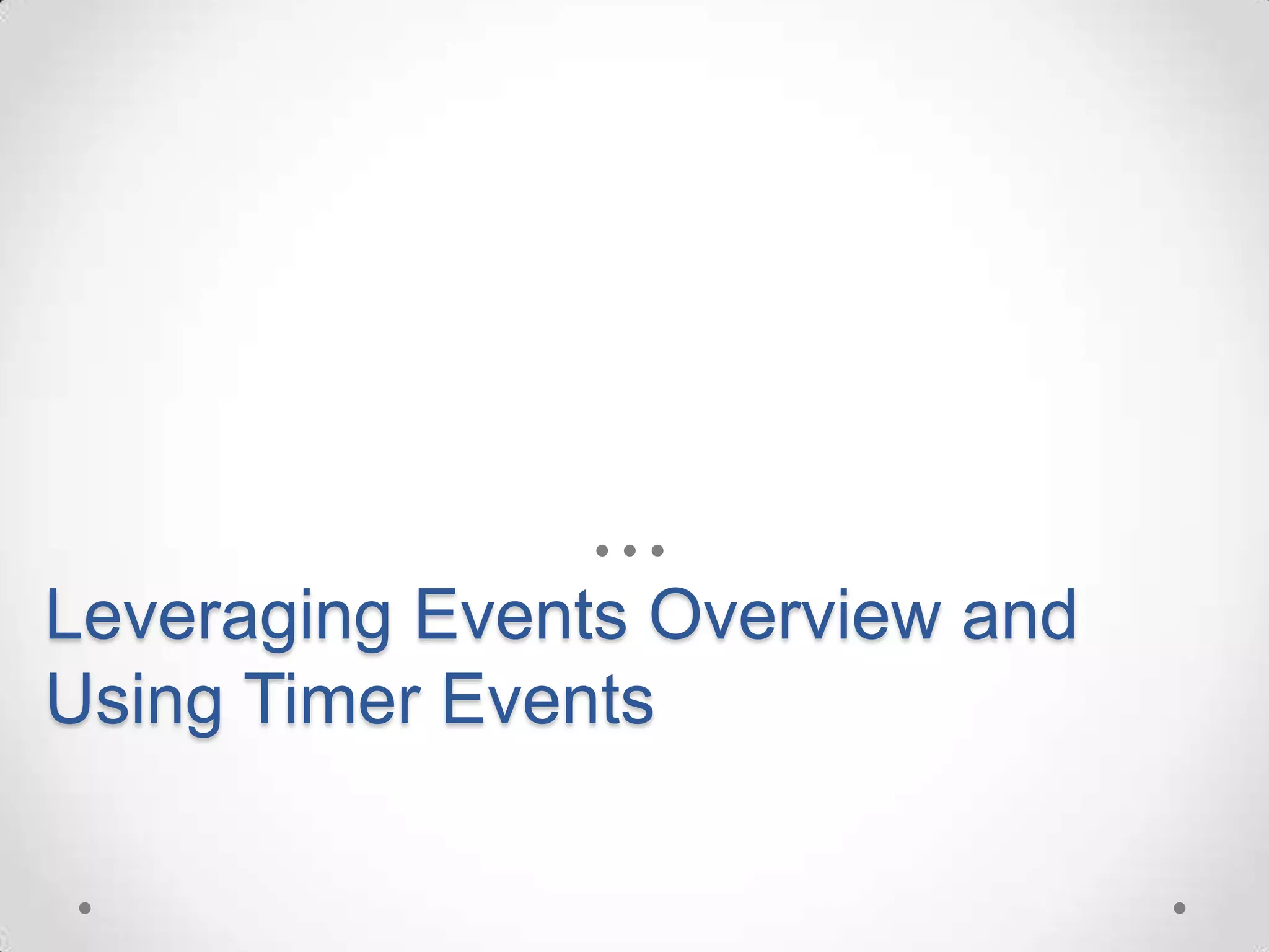 Leveraging Events Overview and
Using Timer Events
 