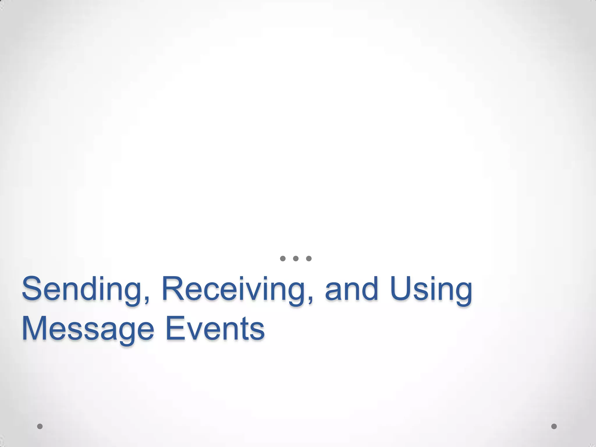 Sending, Receiving, and Using
Message Events
 
