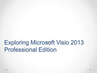 Exploring Microsoft Visio 2013
Professional Edition
 