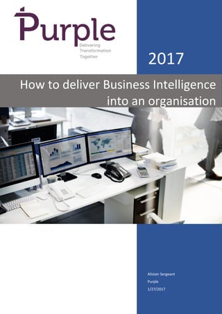 2017
Alistair Sergeant
Purple
1/27/2017
How to deliver Business Intelligence
into an organisation
 