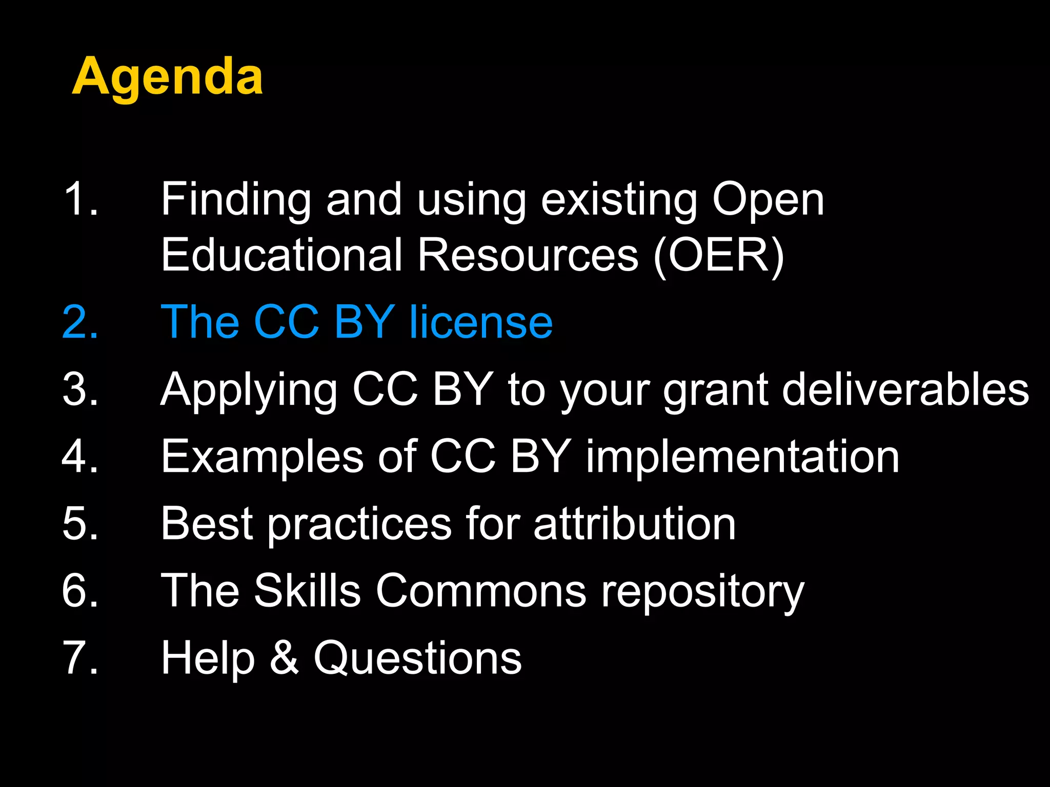 1. Finding and using existing Open
Educational Resources (OER)
2. The CC BY license
3. Applying CC BY to your grant deliverables
4. Examples of CC BY implementation
5. Best practices for attribution
6. The Skills Commons repository
7. Help & Questions
Agenda
 