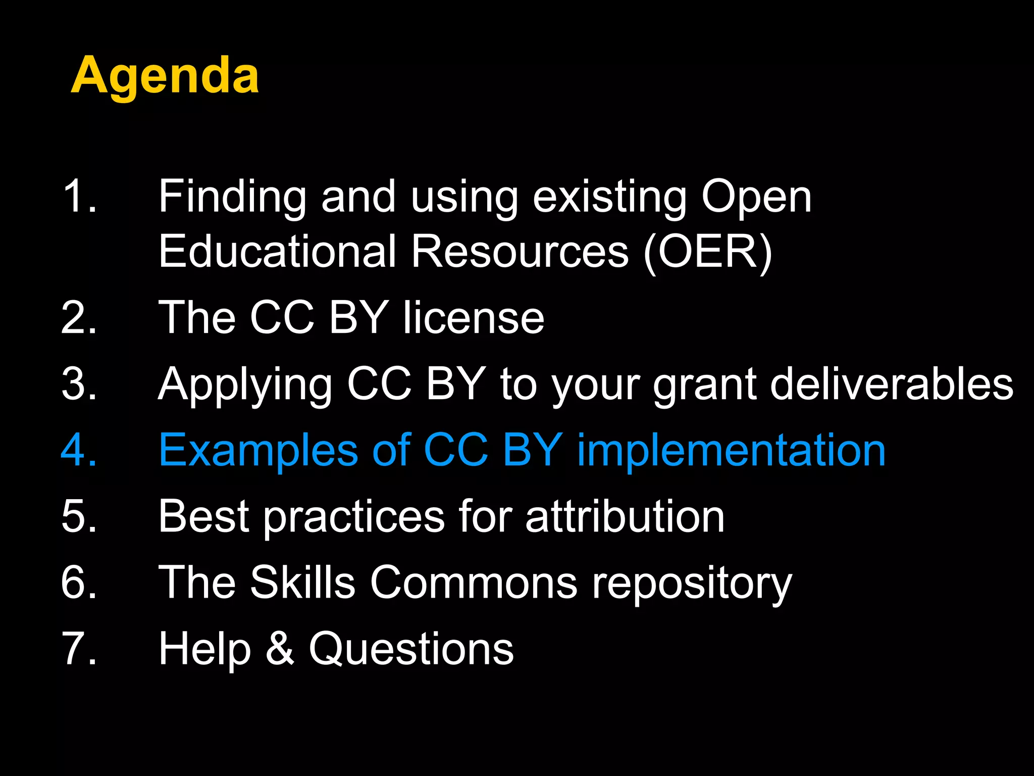 1. Finding and using existing Open
Educational Resources (OER)
2. The CC BY license
3. Applying CC BY to your grant deliverables
4. Examples of CC BY implementation
5. Best practices for attribution
6. The Skills Commons repository
7. Help & Questions
Agenda
 