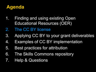 1. Finding and using existing Open
Educational Resources (OER)
2. The CC BY license
3. Applying CC BY to your grant deliverables
4. Examples of CC BY implementation
5. Best practices for attribution
6. The Skills Commons repository
7. Help & Questions
Agenda
 