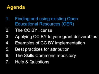 1. Finding and using existing Open
Educational Resources (OER)
2. The CC BY license
3. Applying CC BY to your grant deliverables
4. Examples of CC BY implementation
5. Best practices for attribution
6. The Skills Commons repository
7. Help & Questions
Agenda
 
