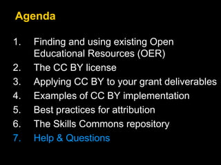 1. Finding and using existing Open
Educational Resources (OER)
2. The CC BY license
3. Applying CC BY to your grant deliverables
4. Examples of CC BY implementation
5. Best practices for attribution
6. The Skills Commons repository
7. Help & Questions
Agenda
 
