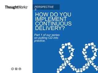 HOW DO YOU
IMPLEMENT
CONTINUOUS
DELIVERY?
Part 1 of our series
on putting CD into
practice.
Share this ebook.
PERSPECTIVES
 