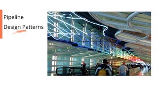 Pipeline
Design Patterns
 