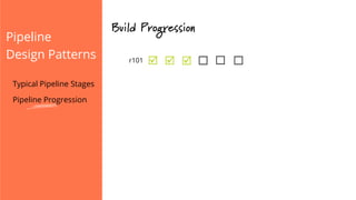 Pipeline
Design Patterns
Build Progression
þ þ þr101
Typical Pipeline Stages
Pipeline Progression
 