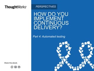 HOW DO YOU
IMPLEMENT
CONTINUOUS
DELIVERY?
Part 4: Automated testing
Share this ebook.
PERSPECTIVES
 