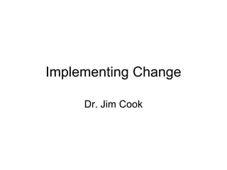 Implementing Change

     Dr. Jim Cook
 