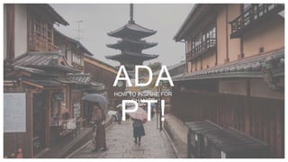 ADA
PT!
HOW TO INSPIRE FOR
CHANGE
 