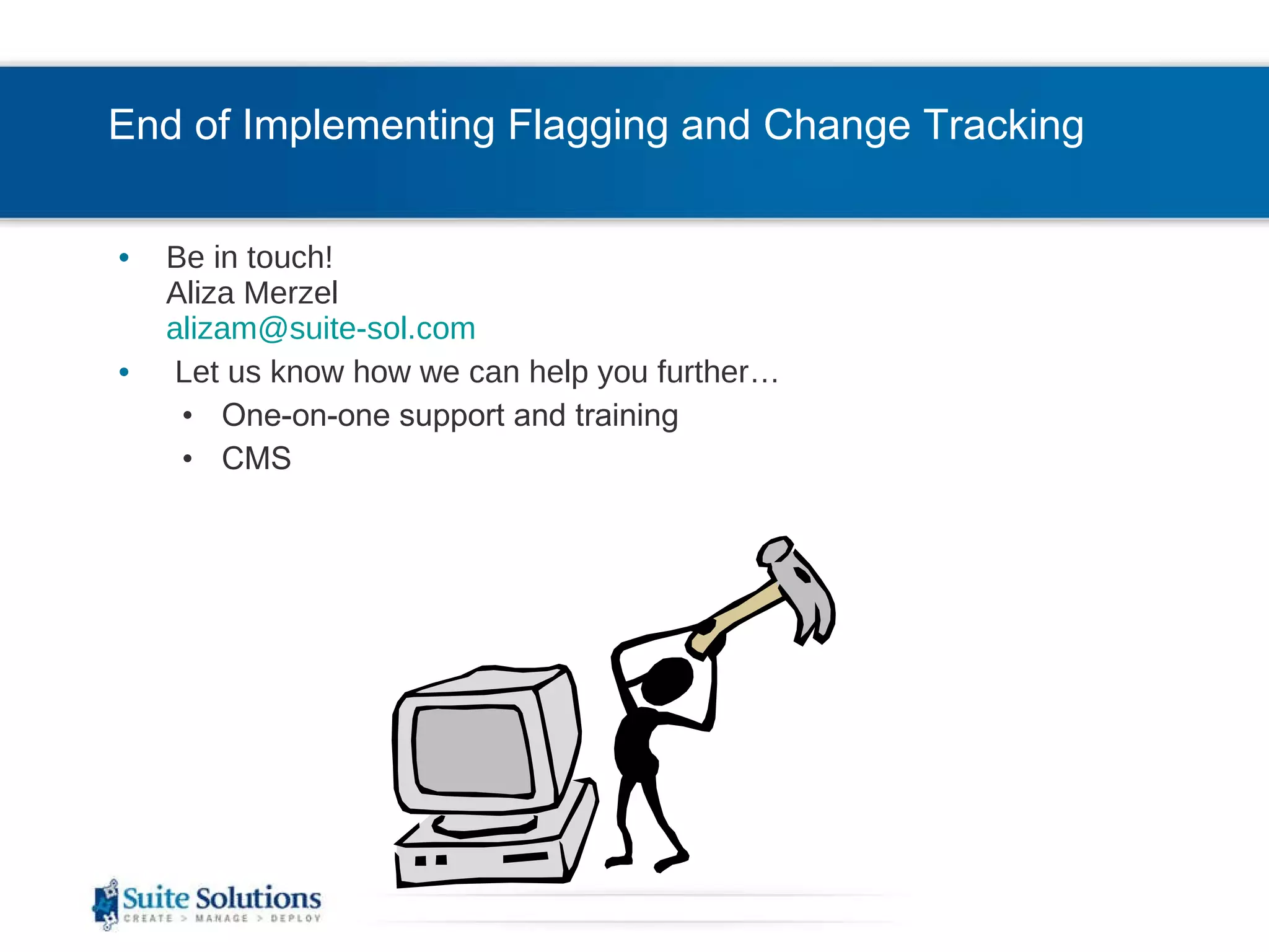 End of Implementing Flagging and Change Tracking  Be in touch! Aliza Merzel [email_address] Let us know how we can help you further… One-on-one support and training CMS  