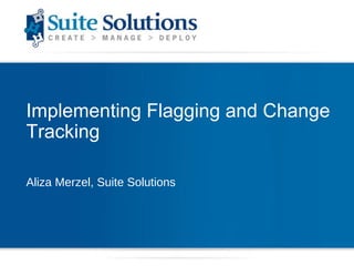 Implementing Flagging and Change Tracking Aliza Merzel, Suite Solutions 
