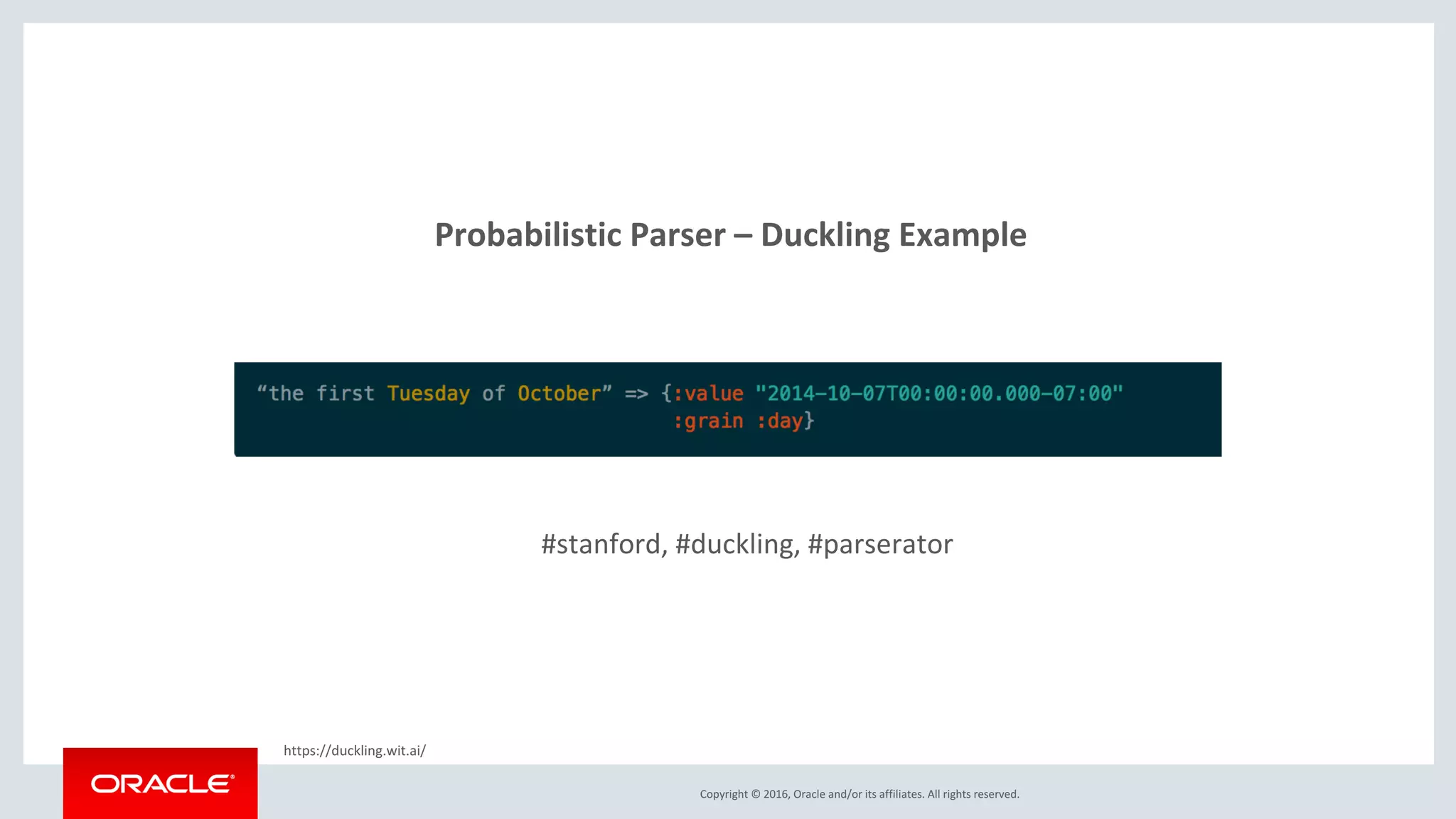 Copyright © 2016, Oracle and/or its affiliates. All rights reserved.
Probabilistic Parser – Duckling Example
#stanford, #duckling, #parserator
https://duckling.wit.ai/
 