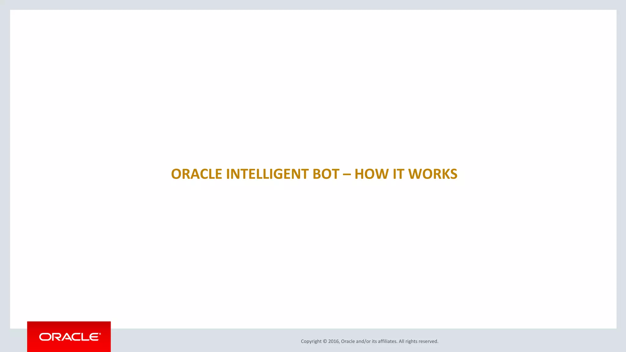 Copyright © 2016, Oracle and/or its affiliates. All rights reserved.
ORACLE INTELLIGENT BOT – HOW IT WORKS
 