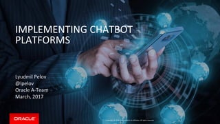 Copyright © 2016, Oracle and/or its affiliates. All rights reserved.
Lyudmil Pelov
@lpelov
Oracle A-Team
March, 2017
IMPLEMENTING CHATBOT
PLATFORMS
 