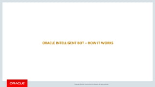 Copyright © 2016, Oracle and/or its affiliates. All rights reserved.
ORACLE INTELLIGENT BOT – HOW IT WORKS
 