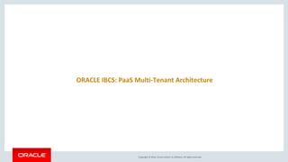 Copyright © 2016, Oracle and/or its affiliates. All rights reserved.
ORACLE IBCS: PaaS Multi-Tenant Architecture
 