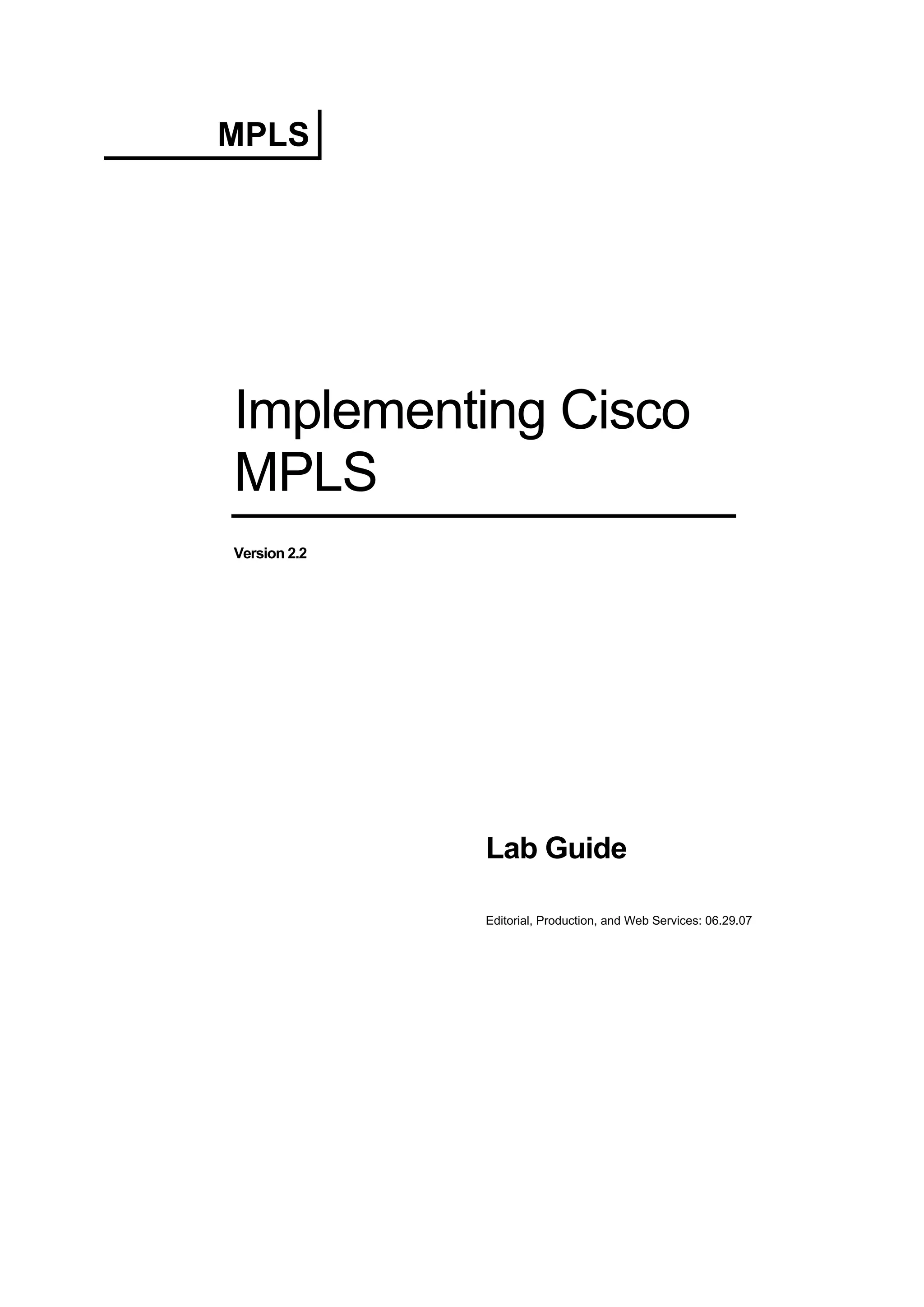 MPLS
Implementing Cisco
MPLS
Version 2.2
Lab Guide
Editorial, Production, and Web Services: 06.29.07
 