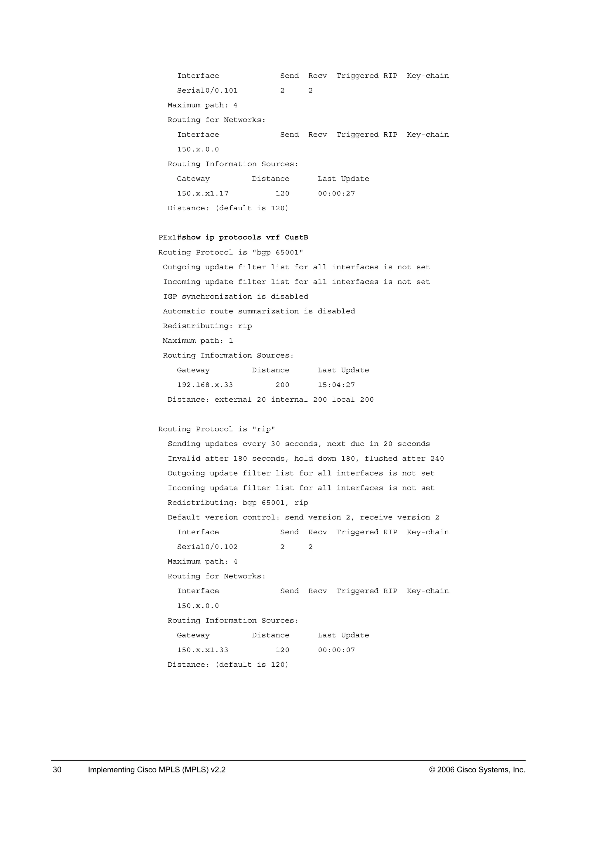30 Implementing Cisco MPLS (MPLS) v2.2 © 2006 Cisco Systems, Inc.
×˛¬»®şż˝» Í»˛Ľ Î»˝Ş Ě®·ąą»®»Ľ Î×Đ Ő»§ó˝¸ż·˛
Í»®·ż´đńđňďđď î î
Óż¨·ł«ł °ż¬¸ć ě
Î±«¬·˛ą ş±® Ň»¬©±®µ­ć
×˛¬»®şż˝» Í»˛Ľ Î»˝Ş Ě®·ąą»®»Ľ Î×Đ Ő»§ó˝¸ż·˛
ďëđň¨ňđňđ
Î±«¬·˛ą ×˛ş±®łż¬·±˛ Í±«®˝»­ć
Ůż¬»©ż§ Ü·­¬ż˛˝» Ôż­¬ Ë°Ľż¬»
ďëđň¨ň¨ďňďé ďîđ đđćđđćîé
Ü·­¬ż˛˝»ć řĽ»şż«´¬ ·­ ďîđ÷
ĐŰ¨ďý­¸±© ·° °®±¬±˝±´­ Ş®ş Ý«­¬Ţ
Î±«¬·˛ą Đ®±¬±˝±´ ·­ ţľą° ęëđđďţ
Ń«¬ą±·˛ą «°Ľż¬» ş·´¬»® ´·­¬ ş±® ż´´ ·˛¬»®şż˝»­ ·­ ˛±¬ ­»¬
×˛˝±ł·˛ą «°Ľż¬» ş·´¬»® ´·­¬ ş±® ż´´ ·˛¬»®şż˝»­ ·­ ˛±¬ ­»¬
×ŮĐ ­§˛˝¸®±˛·¦ż¬·±˛ ·­ Ľ·­żľ´»Ľ
ß«¬±łż¬·˝ ®±«¬» ­«łłż®·¦ż¬·±˛ ·­ Ľ·­żľ´»Ľ
Î»Ľ·­¬®·ľ«¬·˛ąć ®·°
Óż¨·ł«ł °ż¬¸ć ď
Î±«¬·˛ą ×˛ş±®łż¬·±˛ Í±«®˝»­ć
Ůż¬»©ż§ Ü·­¬ż˛˝» Ôż­¬ Ë°Ľż¬»
ďçîňďęčň¨ňíí îđđ ďëćđěćîé
Ü·­¬ż˛˝»ć »¨¬»®˛ż´ îđ ·˛¬»®˛ż´ îđđ ´±˝ż´ îđđ
Î±«¬·˛ą Đ®±¬±˝±´ ·­ ţ®·°ţ
Í»˛Ľ·˛ą «°Ľż¬»­ »Ş»®§ íđ ­»˝±˛Ľ­ô ˛»¨¬ Ľ«» ·˛ îđ ­»˝±˛Ľ­
×˛Şż´·Ľ żş¬»® ďčđ ­»˝±˛Ľ­ô ¸±´Ľ Ľ±©˛ ďčđô ş´«­¸»Ľ żş¬»® îěđ
Ń«¬ą±·˛ą «°Ľż¬» ş·´¬»® ´·­¬ ş±® ż´´ ·˛¬»®şż˝»­ ·­ ˛±¬ ­»¬
×˛˝±ł·˛ą «°Ľż¬» ş·´¬»® ´·­¬ ş±® ż´´ ·˛¬»®şż˝»­ ·­ ˛±¬ ­»¬
Î»Ľ·­¬®·ľ«¬·˛ąć ľą° ęëđđďô ®·°
Ü»şż«´¬ Ş»®­·±˛ ˝±˛¬®±´ć ­»˛Ľ Ş»®­·±˛ îô ®»˝»·Ş» Ş»®­·±˛ î
×˛¬»®şż˝» Í»˛Ľ Î»˝Ş Ě®·ąą»®»Ľ Î×Đ Ő»§ó˝¸ż·˛
Í»®·ż´đńđňďđî î î
Óż¨·ł«ł °ż¬¸ć ě
Î±«¬·˛ą ş±® Ň»¬©±®µ­ć
×˛¬»®şż˝» Í»˛Ľ Î»˝Ş Ě®·ąą»®»Ľ Î×Đ Ő»§ó˝¸ż·˛
ďëđň¨ňđňđ
Î±«¬·˛ą ×˛ş±®łż¬·±˛ Í±«®˝»­ć
Ůż¬»©ż§ Ü·­¬ż˛˝» Ôż­¬ Ë°Ľż¬»
ďëđň¨ň¨ďňíí ďîđ đđćđđćđé
Ü·­¬ż˛˝»ć řĽ»şż«´¬ ·­ ďîđ÷
 