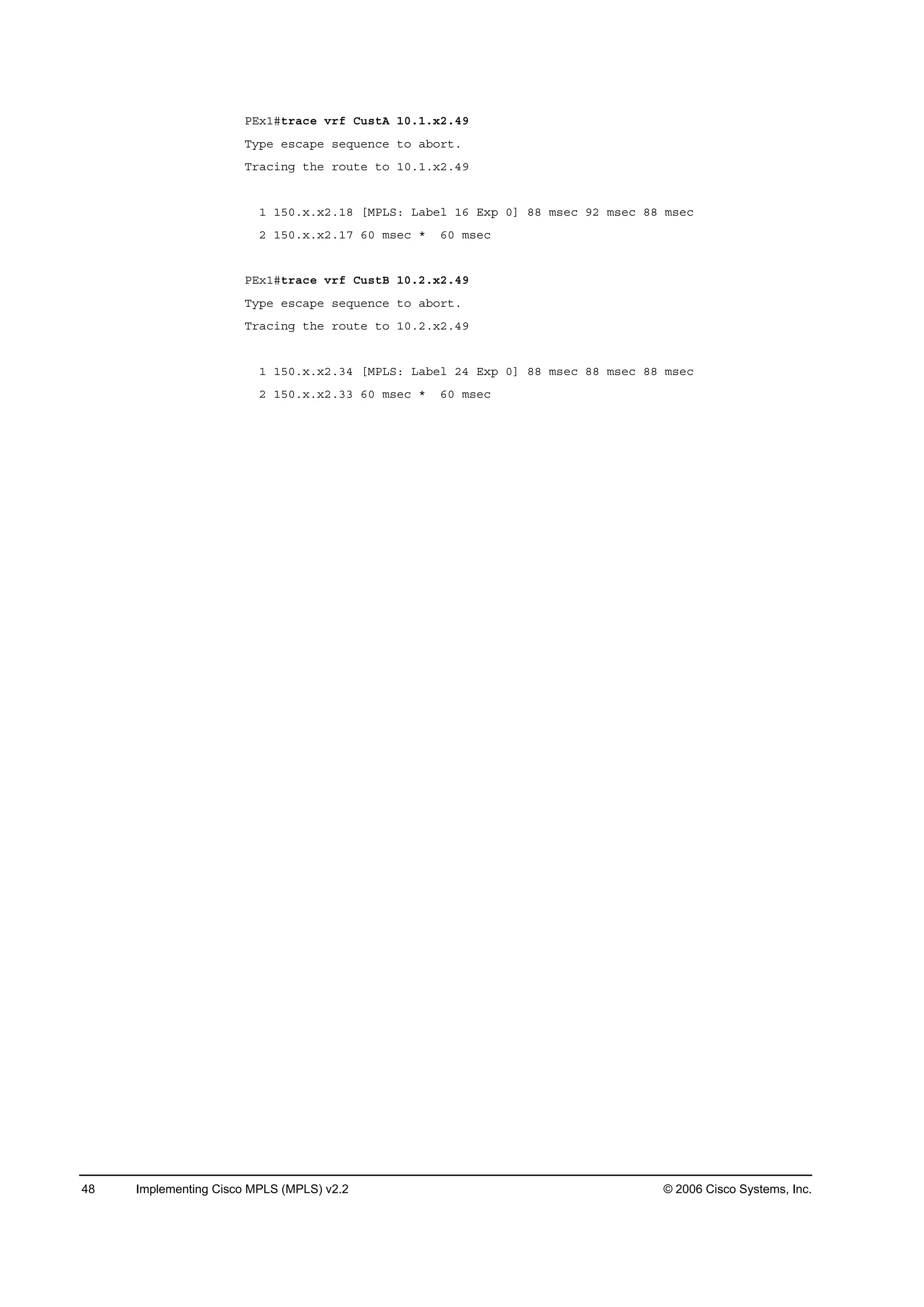 48 Implementing Cisco MPLS (MPLS) v2.2 © 2006 Cisco Systems, Inc.
ĐŰ¨ďý¬®ż˝» Ş®ş Ý«­¬ß ďđňďň¨îňěç
Ě§°» »­˝ż°» ­»Ż«»˛˝» ¬± żľ±®¬ň
Ě®ż˝·˛ą ¬¸» ®±«¬» ¬± ďđňďň¨îňěç
ď ďëđň¨ň¨îňďč ĹÓĐÔÍć Ôżľ»´ ďę Ű¨° đĂ čč ł­»˝ çî ł­»˝ čč ł­»˝
î ďëđň¨ň¨îňďé ęđ ł­»˝ ö ęđ ł­»˝
ĐŰ¨ďý¬®ż˝» Ş®ş Ý«­¬Ţ ďđňîň¨îňěç
Ě§°» »­˝ż°» ­»Ż«»˛˝» ¬± żľ±®¬ň
Ě®ż˝·˛ą ¬¸» ®±«¬» ¬± ďđňîň¨îňěç
ď ďëđň¨ň¨îňíě ĹÓĐÔÍć Ôżľ»´ îě Ű¨° đĂ čč ł­»˝ čč ł­»˝ čč ł­»˝
î ďëđň¨ň¨îňíí ęđ ł­»˝ ö ęđ ł­»˝
 
