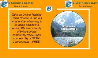 Take an Online Training
Demo Course to find out
what online e-learning is
all about and how it
works. We are currently
offering several
completely free DEMO
courses. Try a DEMO
Course today…FREE!
 