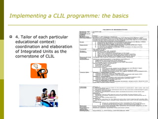 Implementing a CLIL programme: the basics 4. Tailor of each particular educational context: coordination and elaboration of Integrated Units as the cornerstone of CLIL 