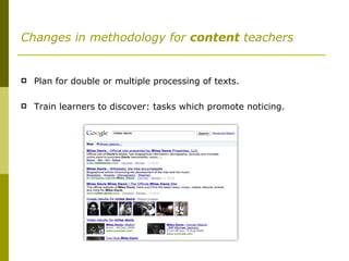 Changes in methodology for  content  teachers Plan for double or multiple processing of texts. Train learners to discover: tasks which promote noticing. 