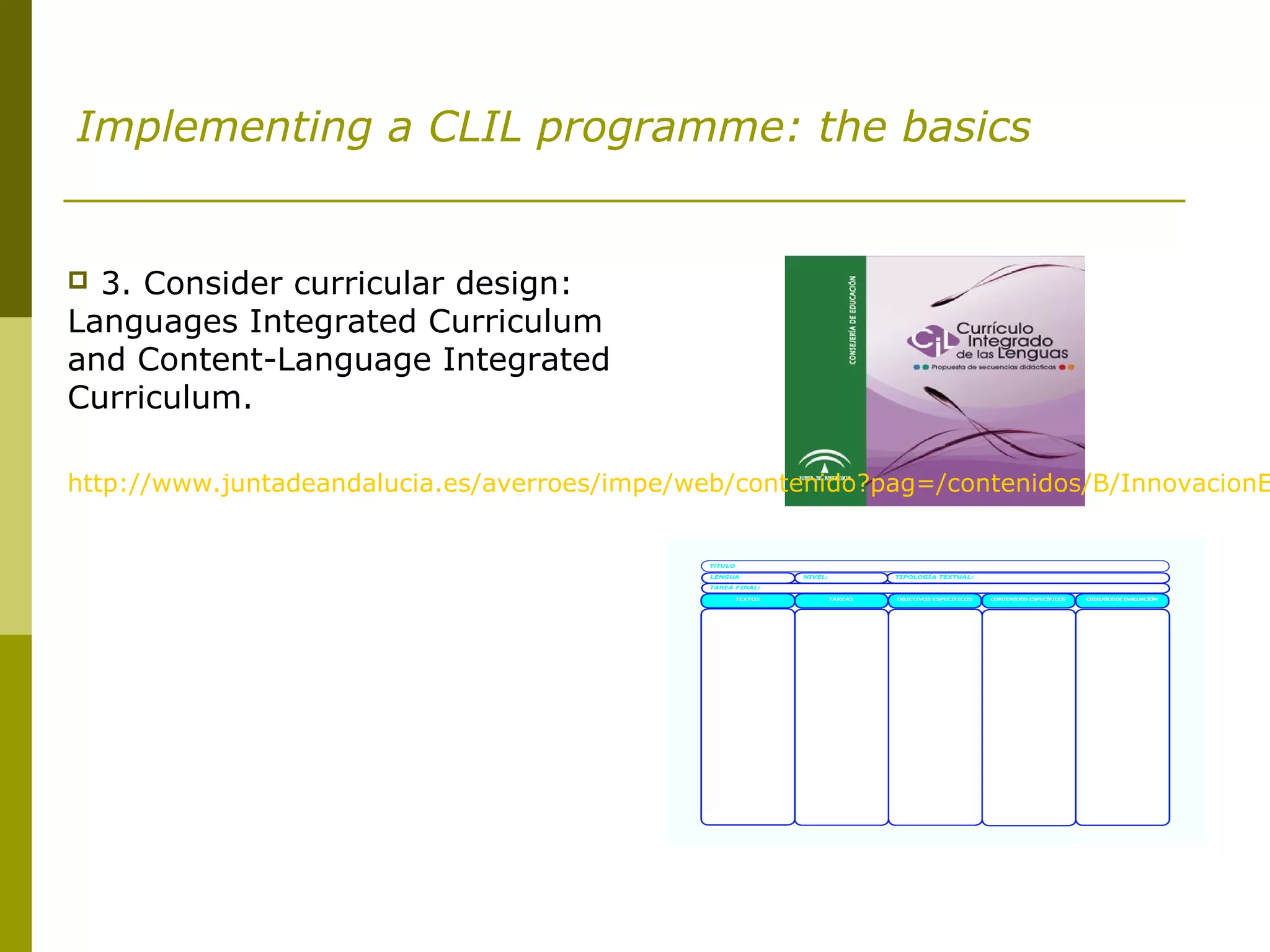 Implementing a CLIL programme: the basics
 3. Consider curricular design:
Languages Integrated Curriculum
and Content-Language Integrated
Curriculum.
http://www.juntadeandalucia.es/averroes/impe/web/contenido?pag=/contenidos/B/InnovacionE
 