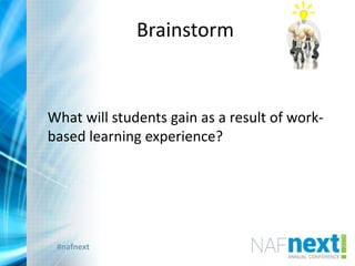 #nafnext
Brainstorm
Brainstorm
What will students gain as a result of work-
based learning experience? students gain as
 