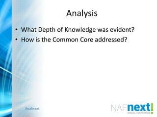 #nafnext
Analysis
• What Depth of Knowledge was evident?
• How is the Common Core addressed?
 