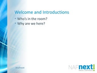 #nafnext
Welcome and Introductions
• Who’s in the room?
• Why are we here?
 