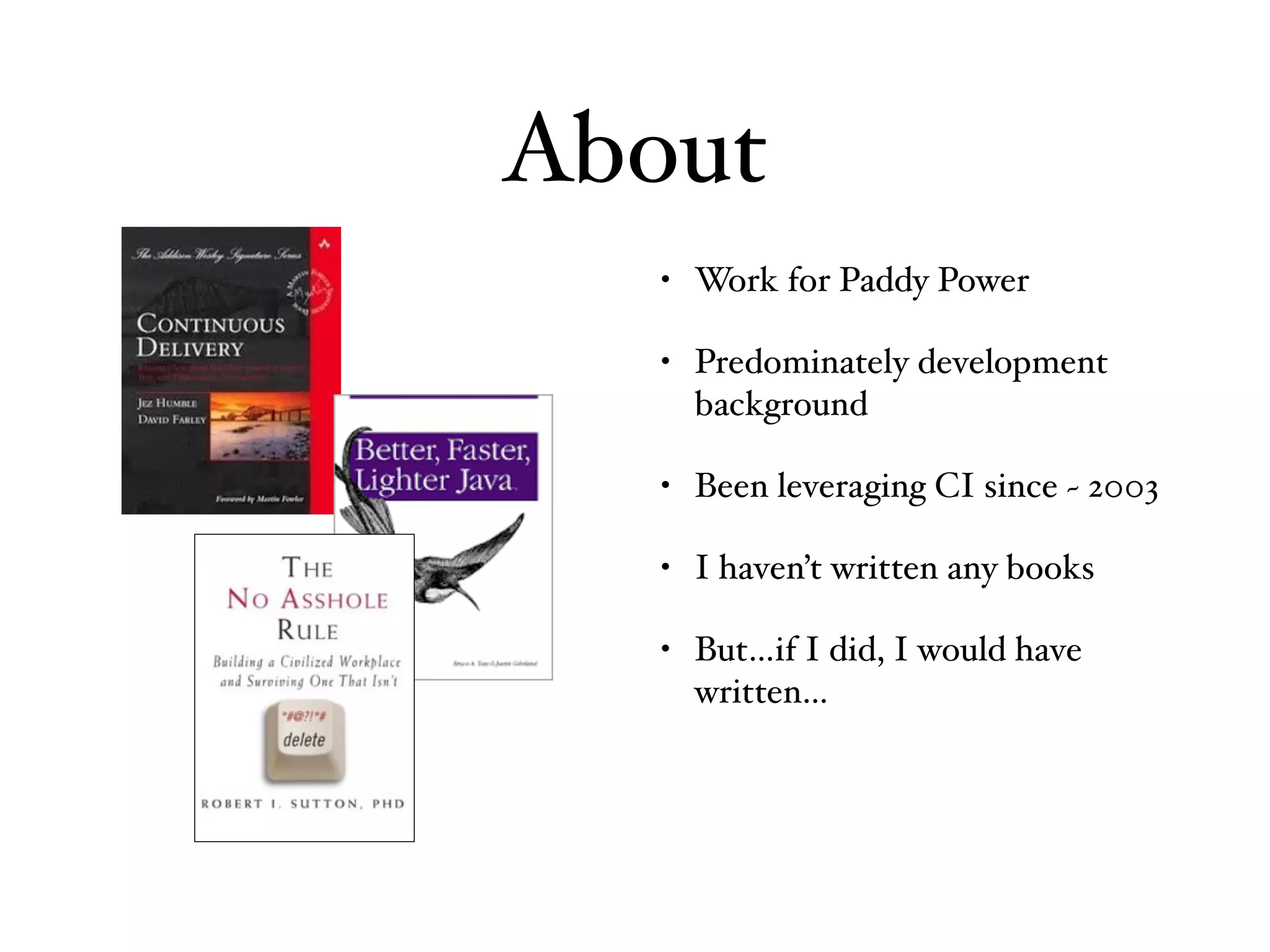 About
• Work for Paddy Power
• Predominately development
background
• Been leveraging CI since ~ 2003
• I haven’t written any books
• But…if I did, I would have
written…
 