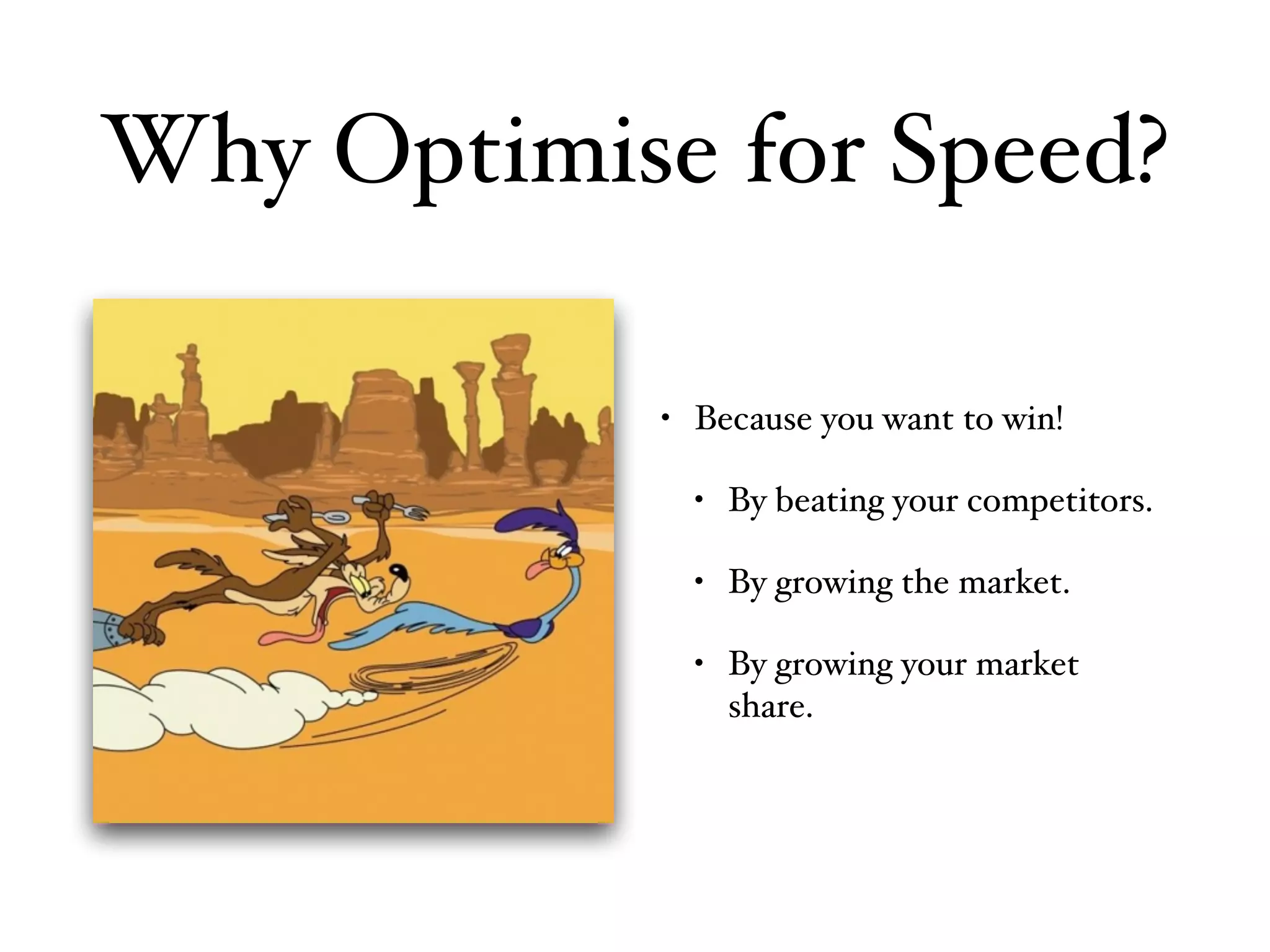 • Because you want to win!
• By beating your competitors.
• By growing the market.
• By growing your market
share.
Why Optimise for Speed?
 