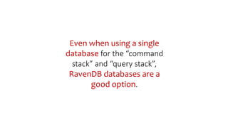 Even when using a single
database for the “command
stack” and “query stack”,
RavenDB databases are a
good option.
 