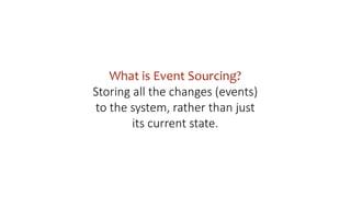 What is Event Sourcing?
Storing all the changes (events)
to the system, rather than just
its current state.
 