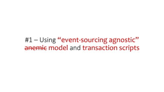 #1 – Using “event-sourcing agnostic”
anemic model and transaction scripts
 