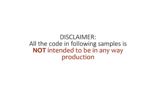 DISCLAIMER:
All the code in following samples is
NOT intended to be in any way
production
 
