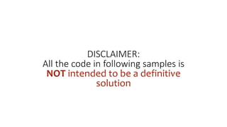DISCLAIMER:
All the code in following samples is
NOT intended to be a definitive
solution
 