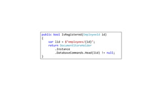 public bool IsRegistered(EmployeeId id)
{
var lid = $"employees/{id}";
return DocumentStoreHolder
.Instance
.DatabaseCommands.Head(lid) != null;
}
 