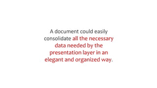 A document could easily
consolidate all the necessary
data needed by the
presentation layer in an
elegant and organized way.
 