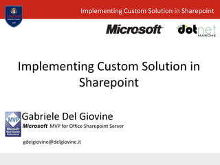 Implementing Custom Solution in
Sharepoint
Gabriele Del Giovine
Microsoft MVP for Office Sharepoint Server
gdelgiovine@delgiovine.it
Implementing Custom Solution in Sharepoint
 