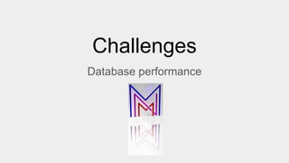 Challenges
Database performance
 