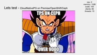 Lets test - CloudNativePG on Premise/OpenShift/Ceph
cpu: 2
memory: 1GiB
scale: 100
clients: 80
threads: 10
 