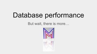 Database performance
But wait, there is more…
 