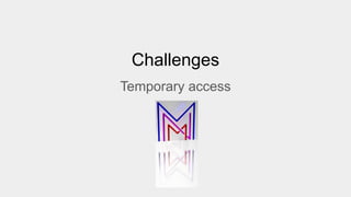 Challenges
Temporary access
 